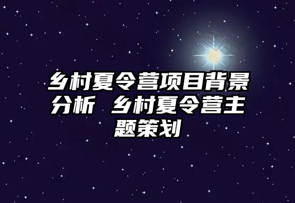 鄉村夏令營項目背景分析 鄉村夏令營主題策劃