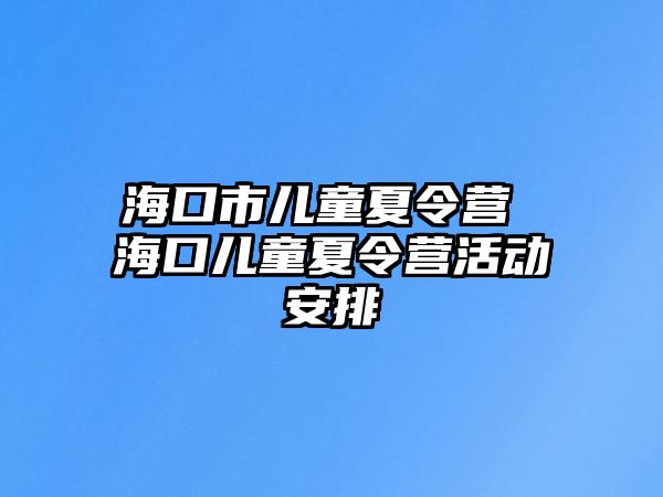 海口市兒童夏令營(yíng) 海口兒童夏令營(yíng)活動(dòng)安排