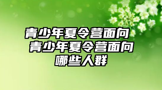 青少年夏令營面向 青少年夏令營面向哪些人群