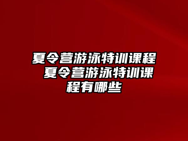 夏令營游泳特訓課程 夏令營游泳特訓課程有哪些