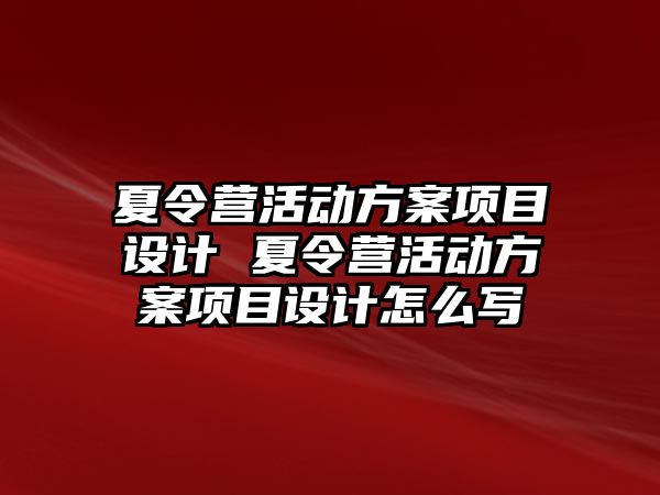 夏令營活動方案項目設計 夏令營活動方案項目設計怎么寫