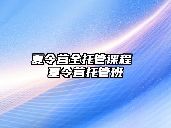 夏令營全托管課程 夏令營托管班