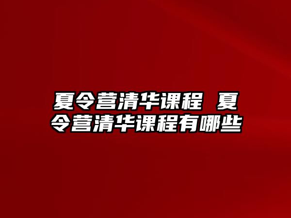 夏令營清華課程 夏令營清華課程有哪些