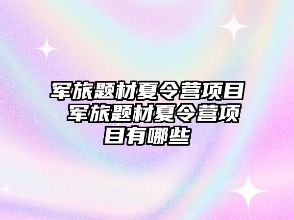 軍旅題材夏令營項目 軍旅題材夏令營項目有哪些