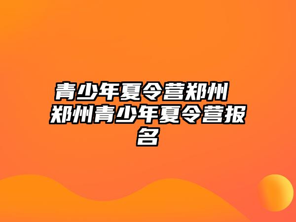 青少年夏令營鄭州 鄭州青少年夏令營報(bào)名