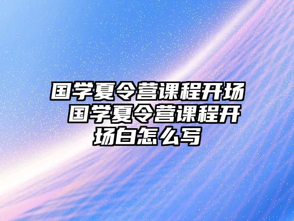 國學夏令營課程開場 國學夏令營課程開場白怎么寫