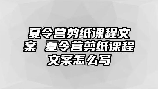 夏令營剪紙課程文案 夏令營剪紙課程文案怎么寫