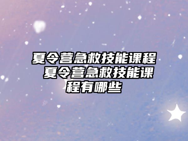 夏令營急救技能課程 夏令營急救技能課程有哪些