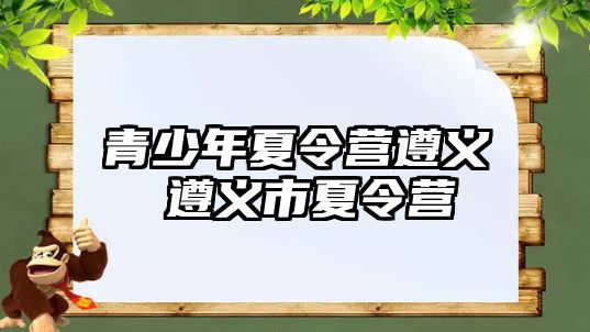 青少年夏令營遵義 遵義市夏令營