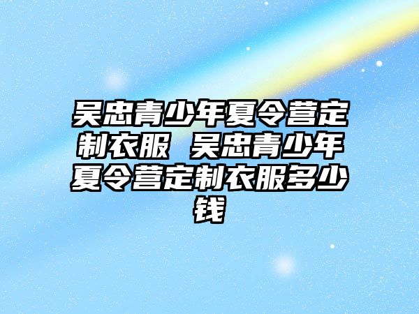 吳忠青少年夏令營定制衣服 吳忠青少年夏令營定制衣服多少錢