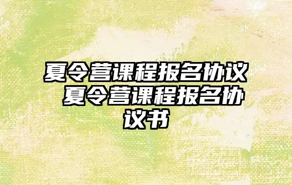 夏令營課程報名協(xié)議 夏令營課程報名協(xié)議書