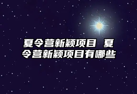 夏令營新穎項目 夏令營新穎項目有哪些