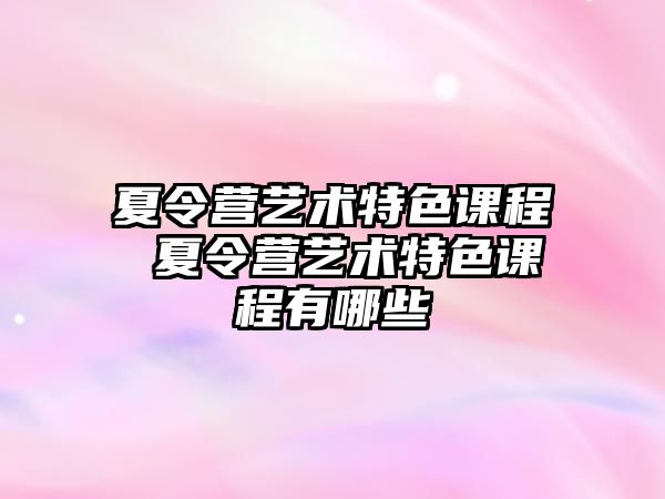 夏令營藝術特色課程 夏令營藝術特色課程有哪些