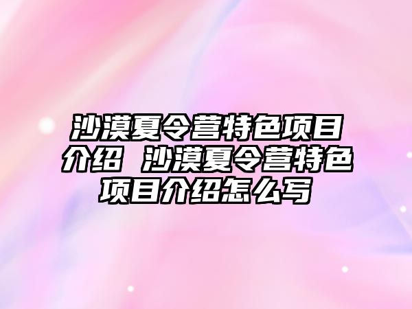 沙漠夏令營特色項目介紹 沙漠夏令營特色項目介紹怎么寫