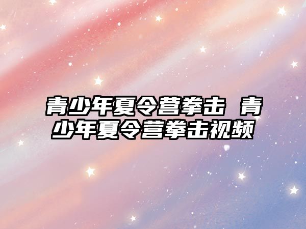 青少年夏令營拳擊 青少年夏令營拳擊視頻