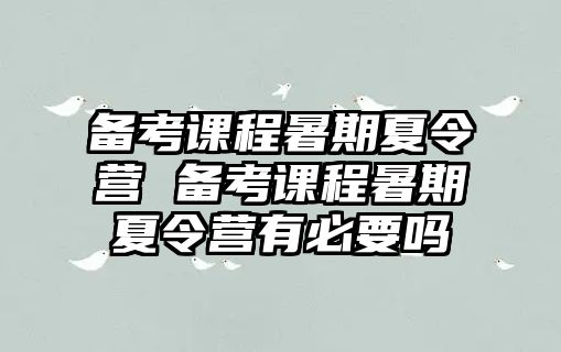 備考課程暑期夏令營 備考課程暑期夏令營有必要嗎