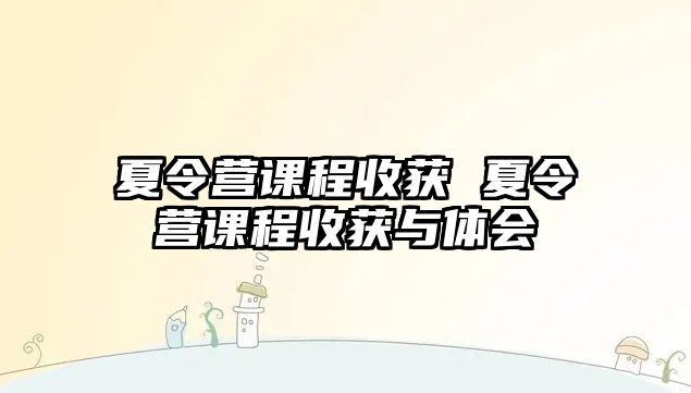 夏令營課程收獲 夏令營課程收獲與體會