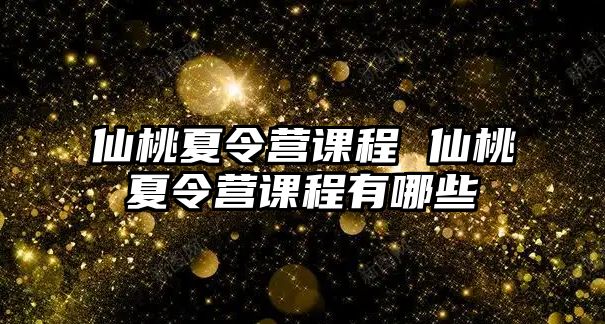 仙桃夏令營課程 仙桃夏令營課程有哪些