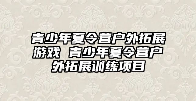 青少年夏令營戶外拓展游戲 青少年夏令營戶外拓展訓練項目