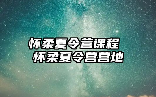 懷柔夏令營課程 懷柔夏令營營地