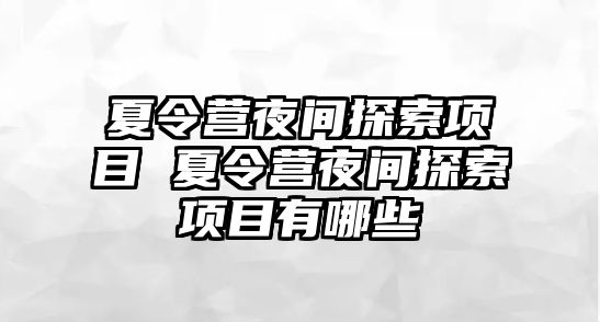 夏令營夜間探索項目 夏令營夜間探索項目有哪些