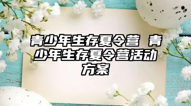 青少年生存夏令營 青少年生存夏令營活動方案