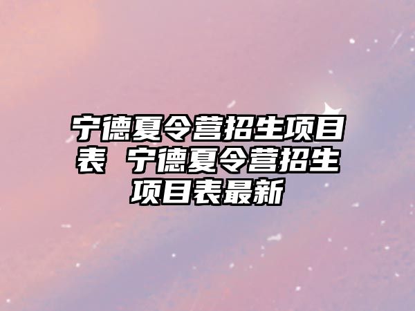 寧德夏令營招生項目表 寧德夏令營招生項目表最新