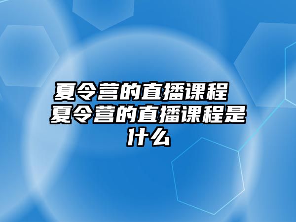 夏令營的直播課程 夏令營的直播課程是什么