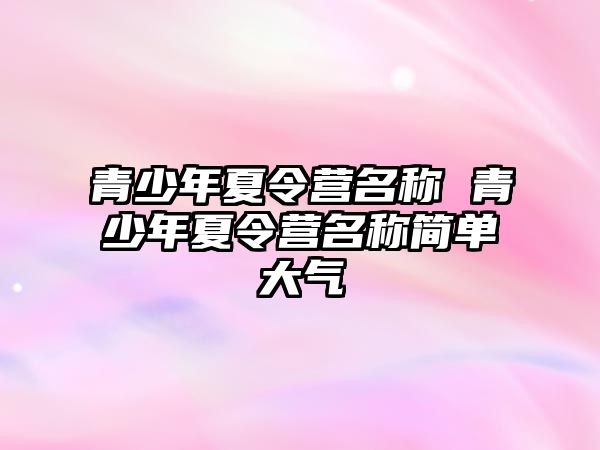 青少年夏令營名稱 青少年夏令營名稱簡單大氣