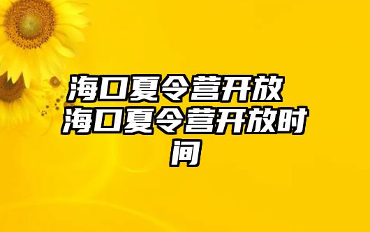 ?？谙牧顮I開放 海口夏令營開放時間