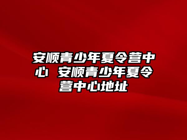 安順青少年夏令營中心 安順青少年夏令營中心地址