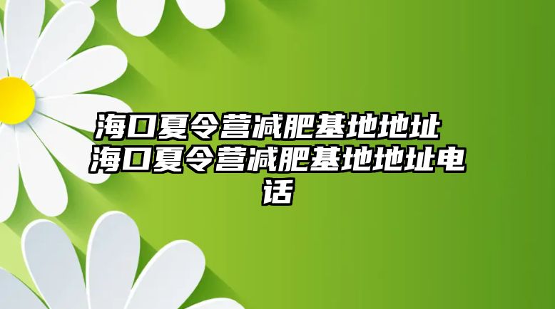 海口夏令營減肥基地地址 海口夏令營減肥基地地址電話