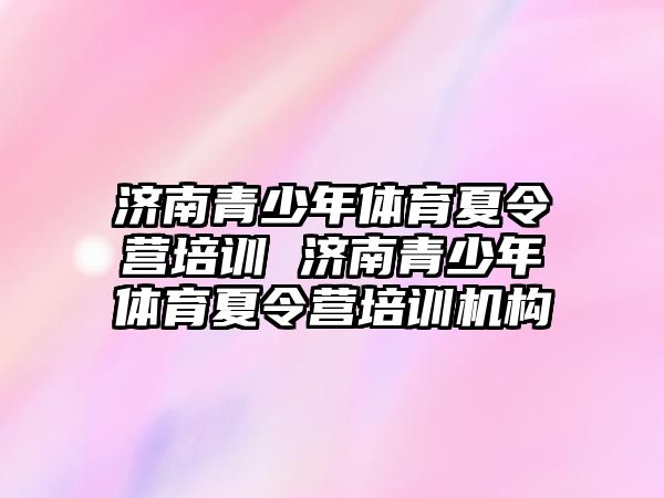 濟南青少年體育夏令營培訓 濟南青少年體育夏令營培訓機構