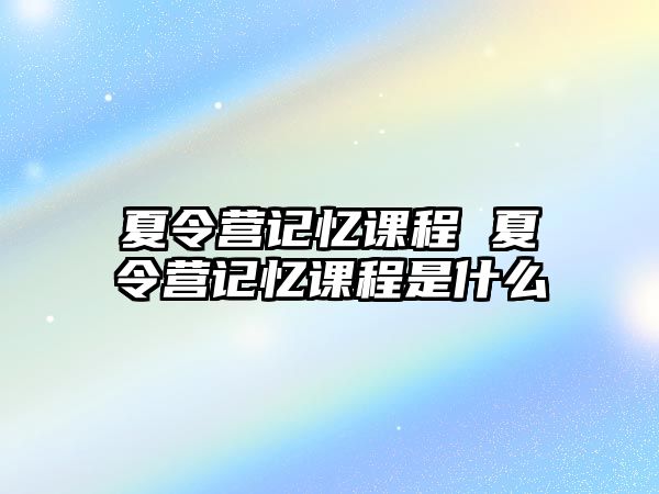 夏令營記憶課程 夏令營記憶課程是什么