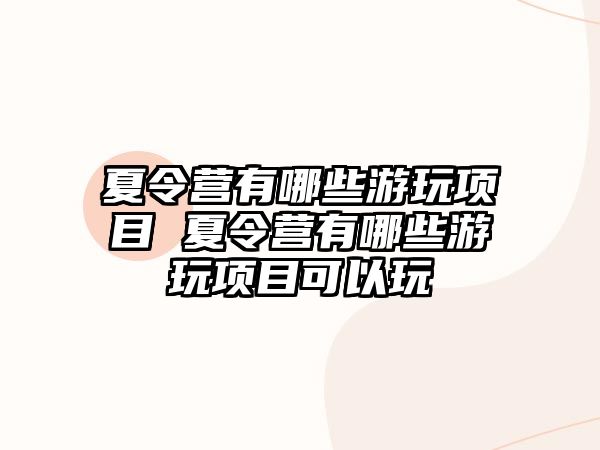 夏令營有哪些游玩項(xiàng)目 夏令營有哪些游玩項(xiàng)目可以玩