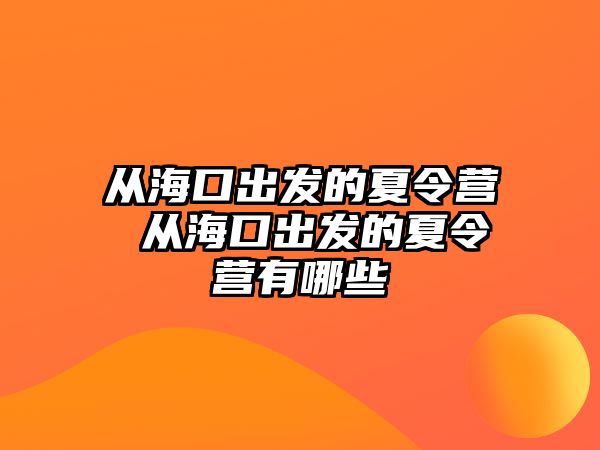 從海口出發(fā)的夏令營 從海口出發(fā)的夏令營有哪些