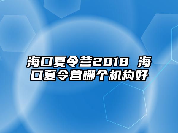 海口夏令營2018 海口夏令營哪個機構好