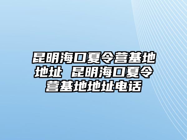 昆明海口夏令營基地地址 昆明海口夏令營基地地址電話