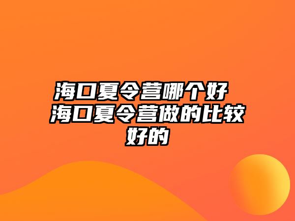 海口夏令營哪個好 海口夏令營做的比較好的