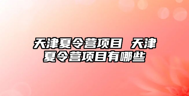 天津夏令營項目 天津夏令營項目有哪些