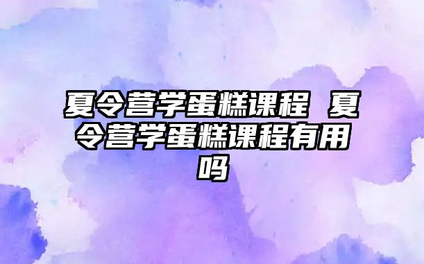 夏令營學蛋糕課程 夏令營學蛋糕課程有用嗎