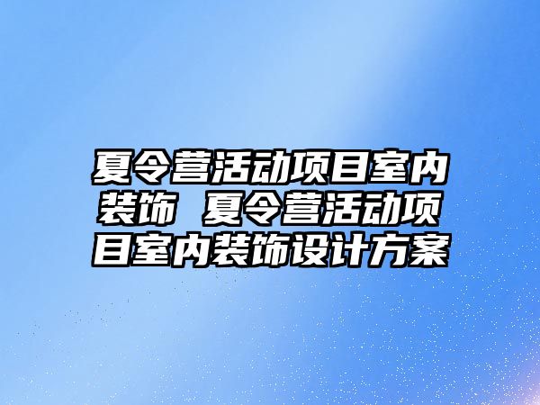 夏令營活動項目室內裝飾 夏令營活動項目室內裝飾設計方案