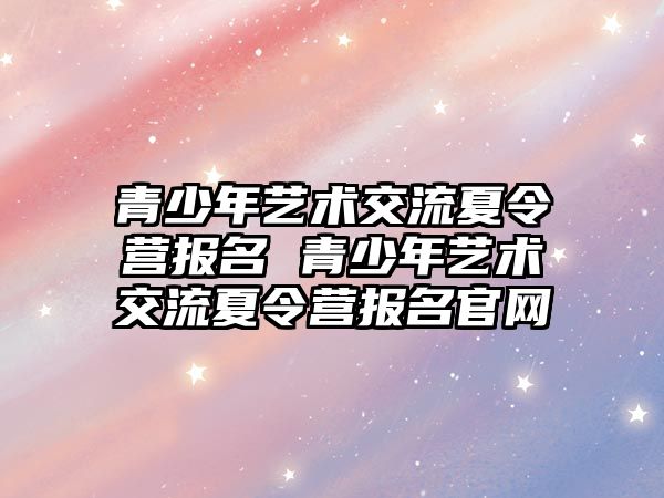 青少年藝術交流夏令營報名 青少年藝術交流夏令營報名官網