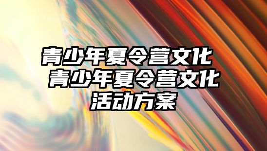 青少年夏令營文化 青少年夏令營文化活動方案