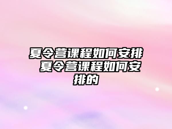 夏令營課程如何安排 夏令營課程如何安排的