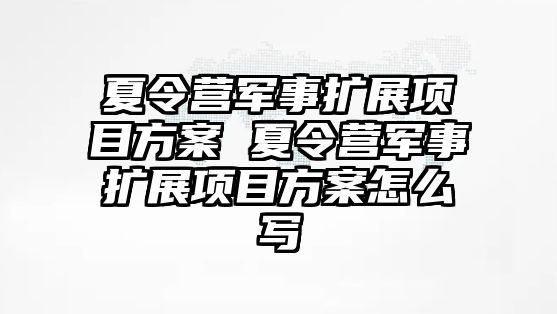 夏令營軍事擴展項目方案 夏令營軍事擴展項目方案怎么寫