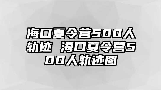 海口夏令營500人軌跡 ?？谙牧顮I500人軌跡圖