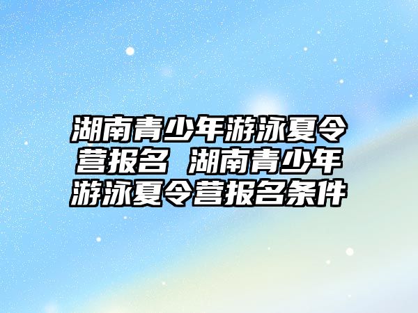 湖南青少年游泳夏令營報名 湖南青少年游泳夏令營報名條件