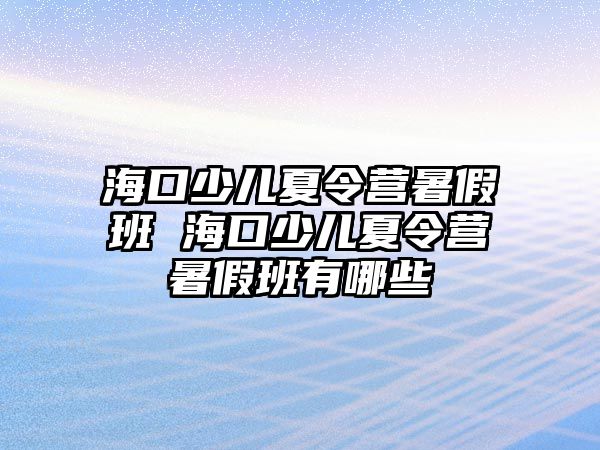 海口少兒夏令營暑假班 海口少兒夏令營暑假班有哪些