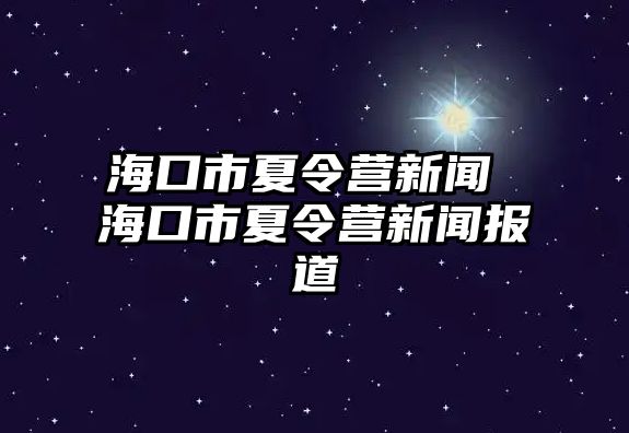 海口市夏令營(yíng)新聞 ?？谑邢牧顮I(yíng)新聞報(bào)道